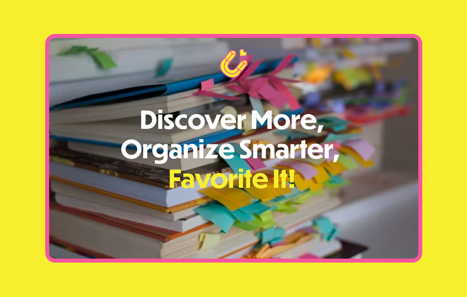 Discover more, Organize smarter, Favorite it!